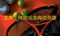 龙息	 ：神寂冷冻传说英雄｜冰锋•奥斯特